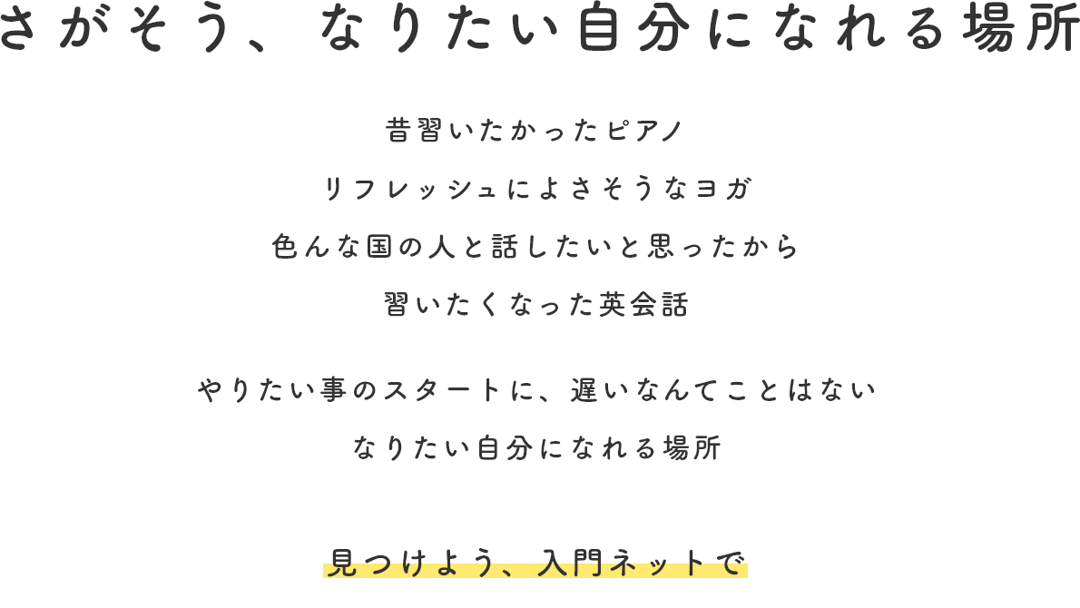 なりたい自分になれる場所 昔習いたかったピアノ リフレッシュによさそうなヨガ 色んな国の人と話したいと思ったから習いたくなった英会話 やりたい事のスタートに、遅いなんてことはない なりたい自分になれる場所 見つけよう、入門ネットで